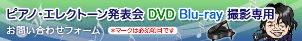 >ピアノ・エレクトーン発表会 DVD Blu-ray撮影専用 お問い合わせフォーム