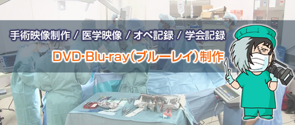 手術映像制作 / 医学映像 / オペ記録 / 学会記録 DVD・Blu-ray（ブルーレイ）制作